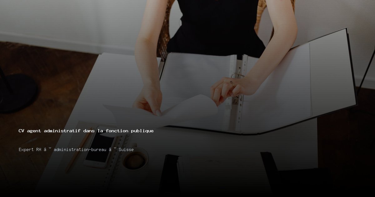 CV agent administratif dans la fonction publique — Exemple de CV Suisse