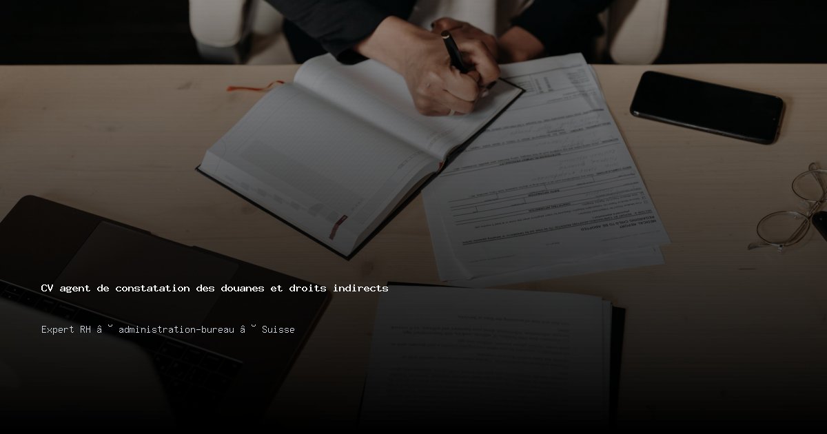 CV agent de constatation des douanes et droits indirects/agente de constatation des douanes et droits indirects — Exemple de CV Suisse