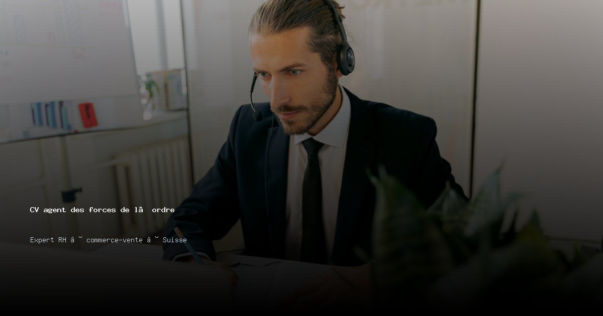 CV agent des forces de l’ordre/agente des forces de l’ordre — Exemple de CV Suisse