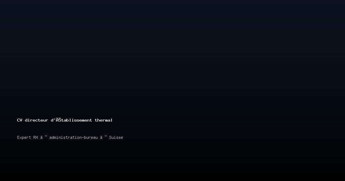 CV directeur d'établissement thermal/directrice d'établissement thermal — Exemple de CV Suisse