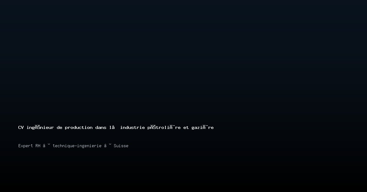 CV ingénieur de production dans l’industrie pétrolière et gazière/ingénieure de production dans l’industrie pétrolière et gazière — Exemple de CV Suisse