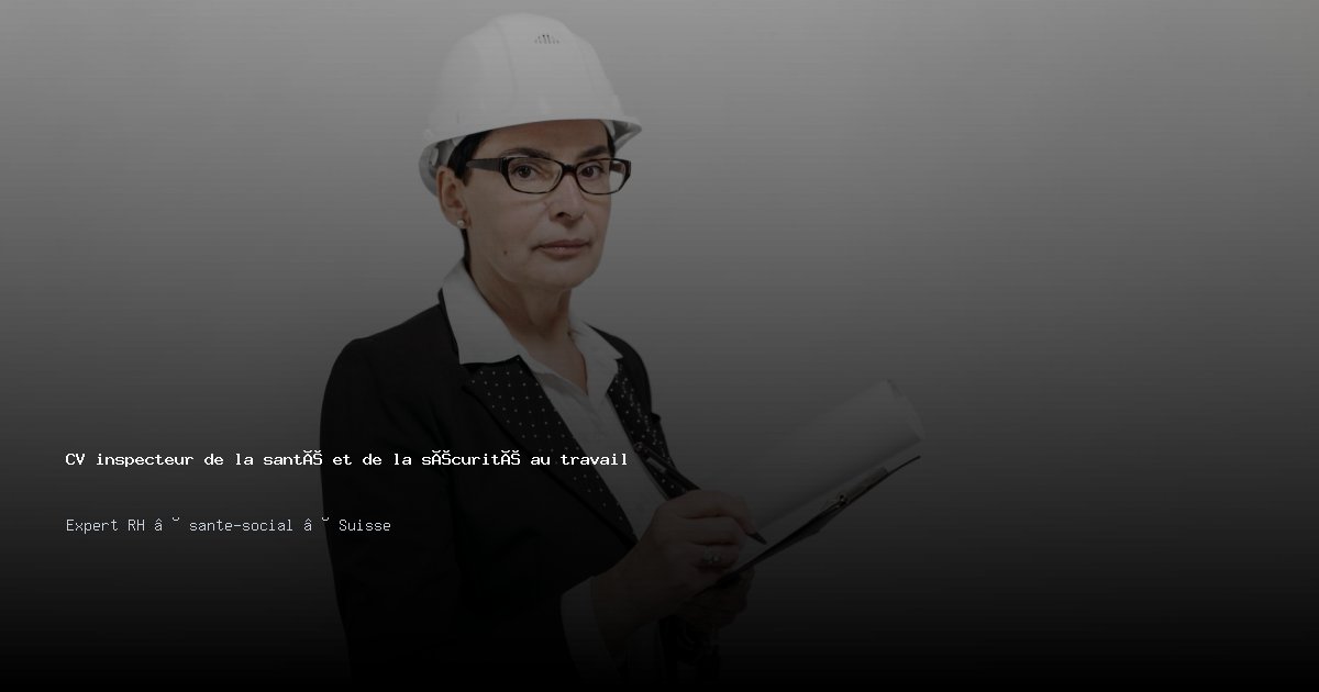 CV inspecteur de la santé et de la sécurité au travail/inspectrice de la santé et de la sécurité au travail — Exemple de CV Suisse