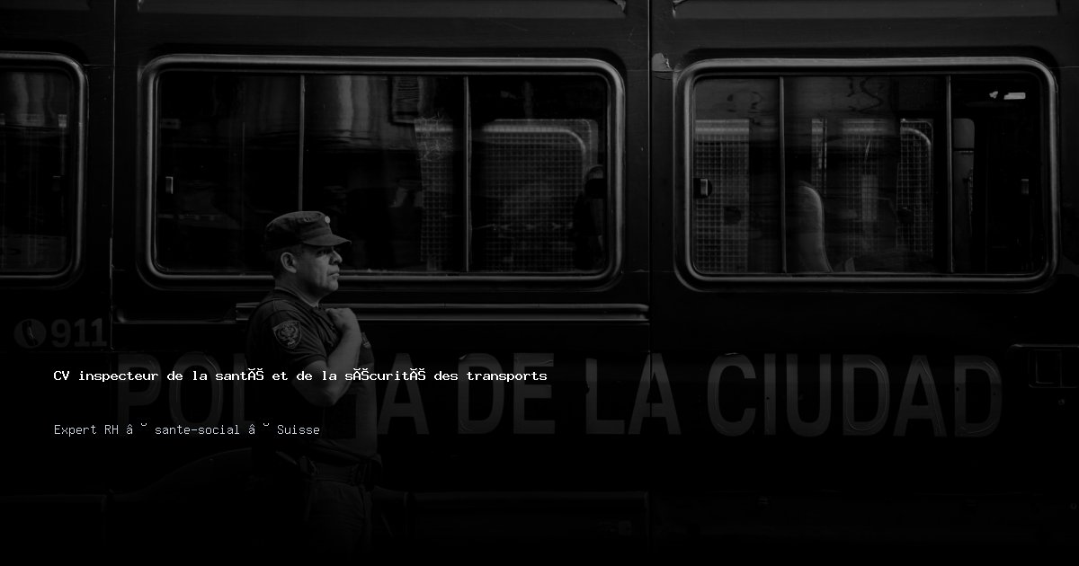 CV inspecteur de la santé et de la sécurité des transports/inspectrice de la santé et de la sécurité des transports — Exemple de CV Suisse