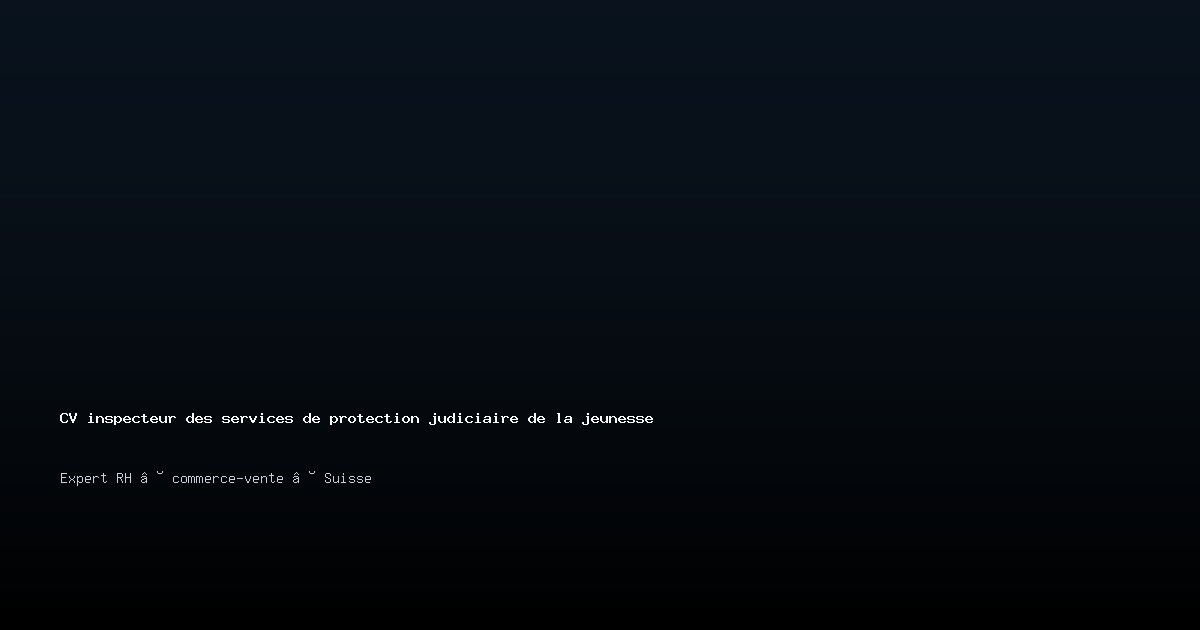 CV inspecteur des services de protection judiciaire de la jeunesse/inspectrice des services de protection judiciaire de la jeunesse — Exemple de CV Suisse