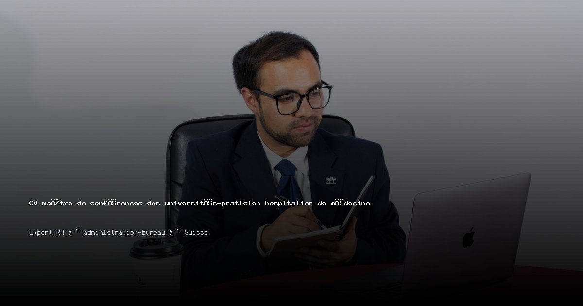CV maître de conférences des universités-praticien hospitalier de médecine/maîtresse de conférences des universités-praticienne hospitalière de médecine — Exemple de CV Suisse