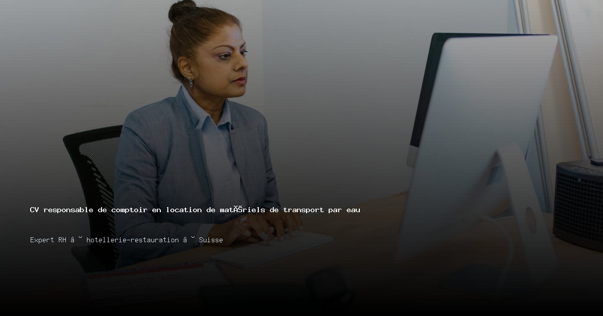 CV responsable de comptoir en location de matériels de transport par eau — Exemple de CV Suisse