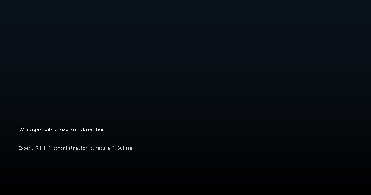 CV responsable exploitation bus — Exemple de CV Suisse