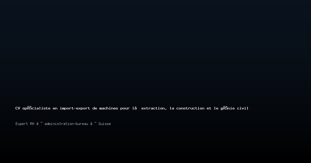 CV spécialiste en import-export de machines pour l’extraction, la construction et le génie civil — Exemple de CV Suisse